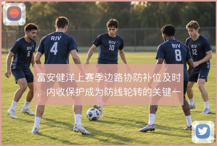富安健洋上赛季边路协防补位及时，内收保护成为防线轮转的关键一环