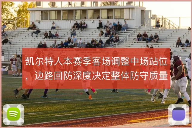 凯尔特人本赛季客场调整中场站位，边路回防深度决定整体防守质量
