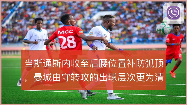 当斯通斯内收至后腰位置补防弧顶，曼城由守转攻的出球层次更为清晰
