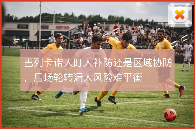 巴列卡诺人盯人补防还是区域协防，后场轮转漏人风险难平衡