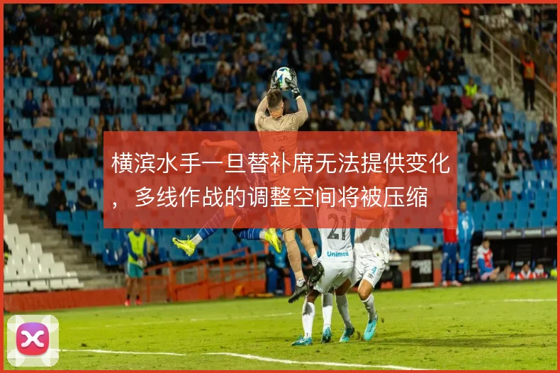 横滨水手一旦替补席无法提供变化，多线作战的调整空间将被压缩