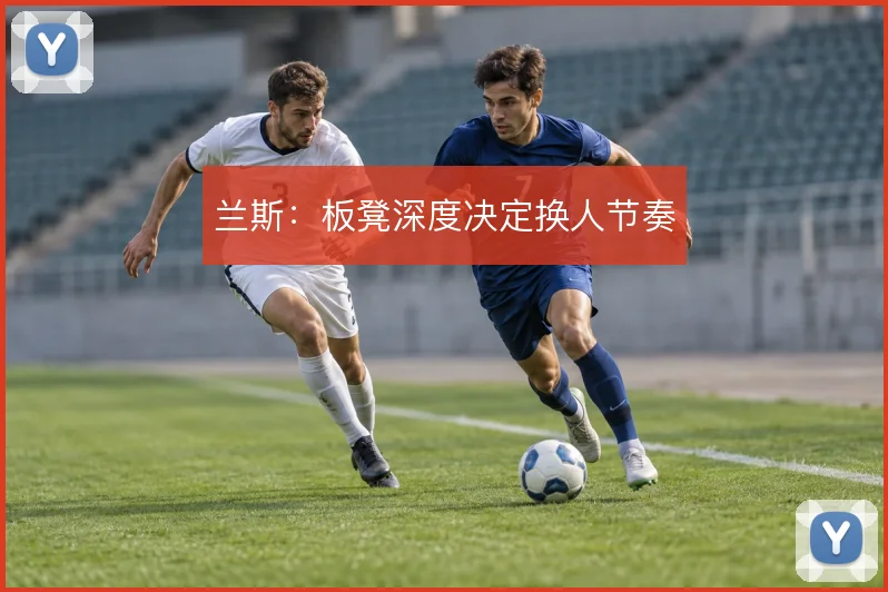 兰斯：板凳深度决定换人节奏