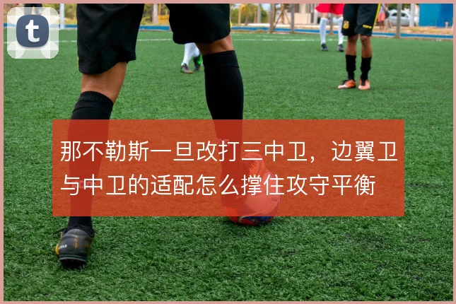 那不勒斯一旦改打三中卫，边翼卫与中卫的适配怎么撑住攻守平衡