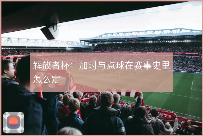 解放者杯：加时与点球在赛事史里怎么定