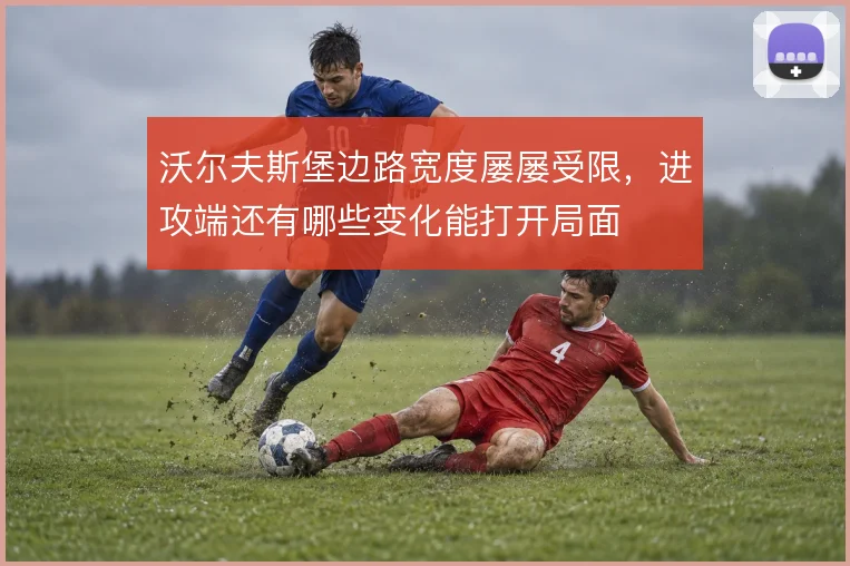 沃尔夫斯堡边路宽度屡屡受限，进攻端还有哪些变化能打开局面