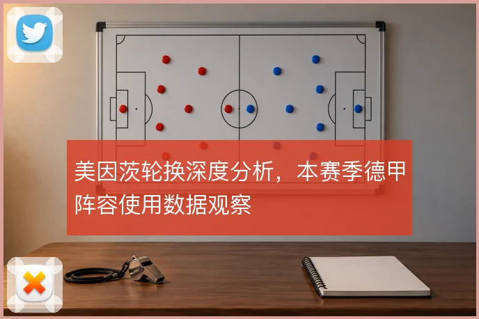 美因茨轮换深度分析，本赛季德甲阵容使用数据观察