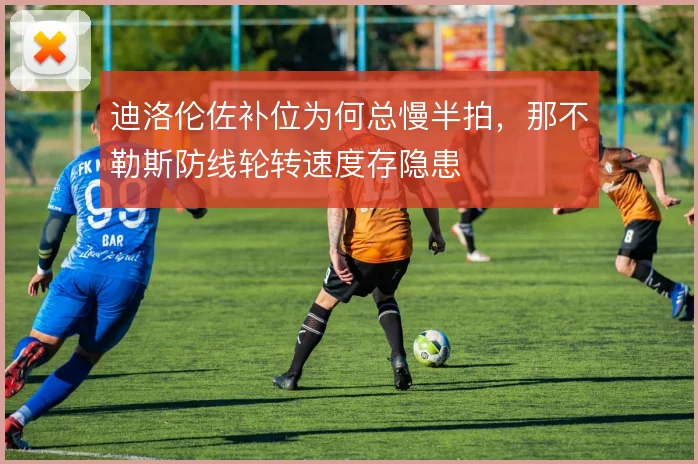 迪洛伦佐补位为何总慢半拍，那不勒斯防线轮转速度存隐患