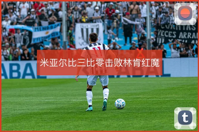米亚尔比三比零击败林肯红魔