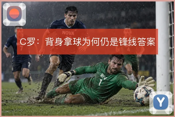 C罗:背身拿球为何仍是锋线答案