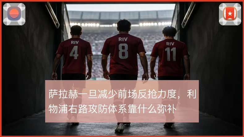 萨拉赫一旦减少前场反抢力度，利物浦右路攻防体系靠什么弥补