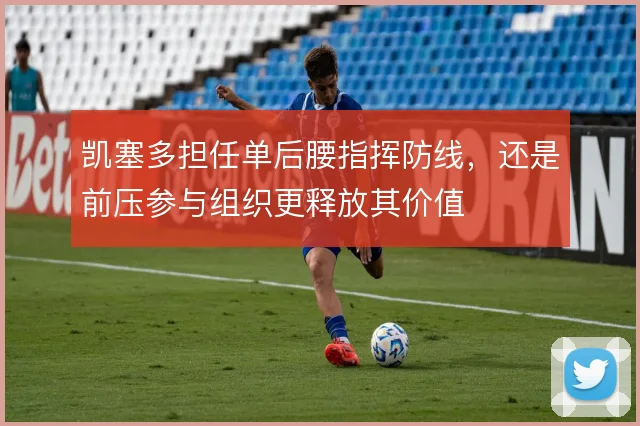 凯塞多担任单后腰指挥防线,还是前压参与组织更释放其价值