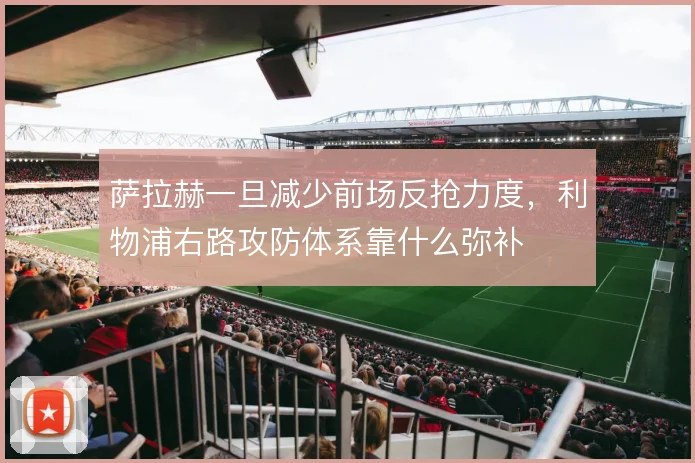 萨拉赫一旦减少前场反抢力度，利物浦右路攻防体系靠什么弥补