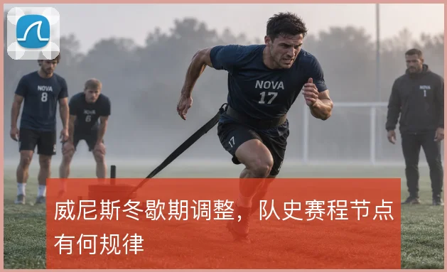 威尼斯冬歇期调整，队史赛程节点有何规律