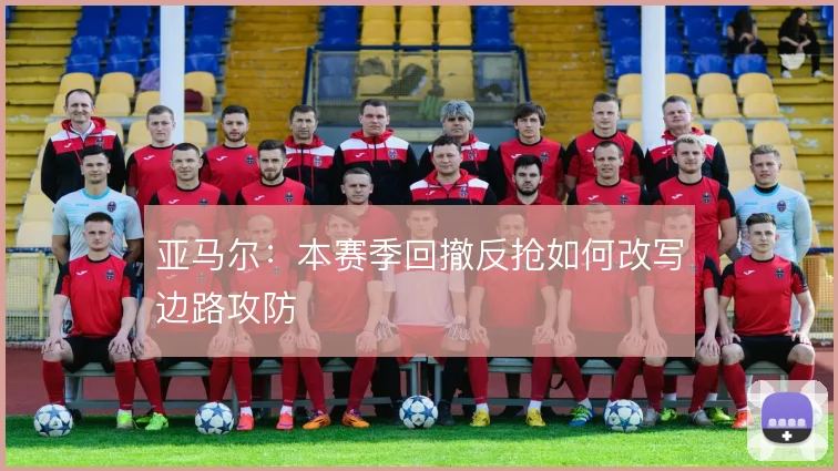 亚马尔：本赛季回撤反抢如何改写边路攻防