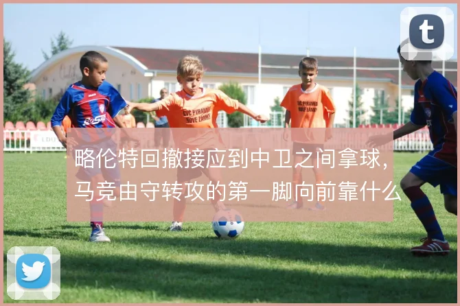 略伦特回撤接应到中卫之间拿球，马竞由守转攻的第一脚向前靠什么撑住