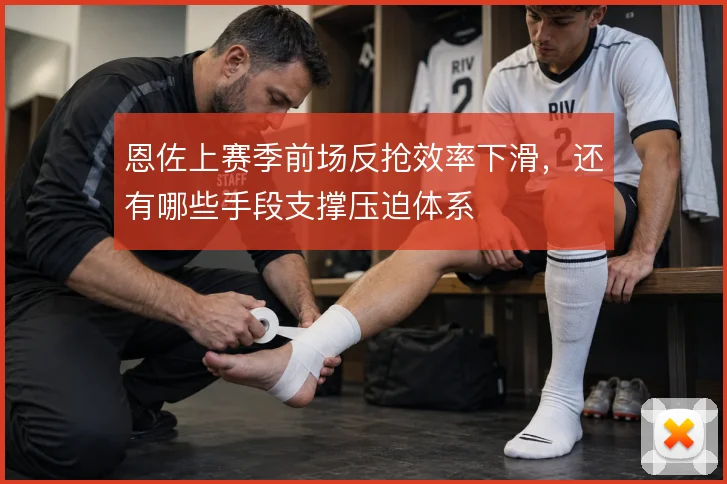 恩佐上赛季前场反抢效率下滑，还有哪些手段支撑压迫体系