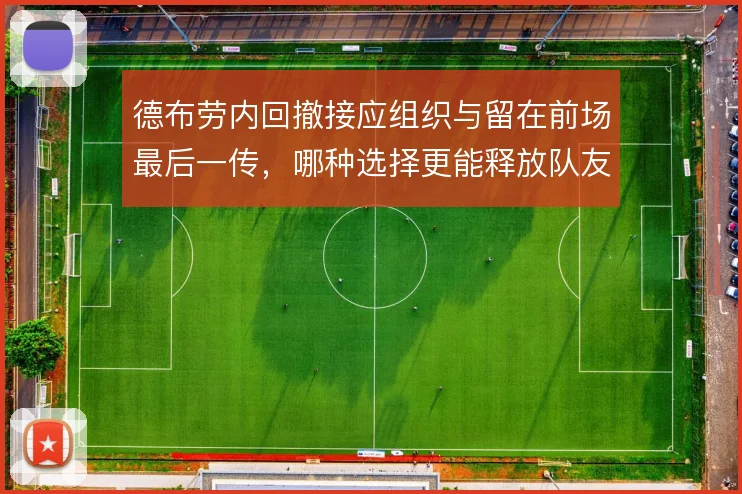 德布劳内回撤接应组织与留在前场最后一传，哪种选择更能释放队友跑动