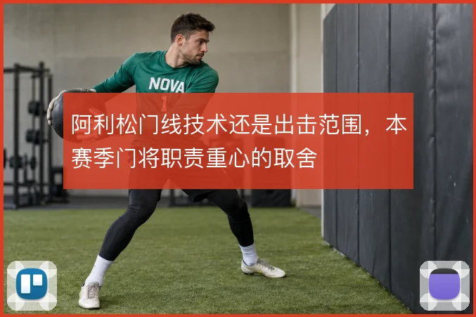 阿利松门线技术还是出击范围，本赛季门将职责重心的取舍