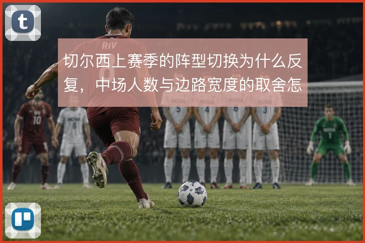 切尔西上赛季的阵型切换为什么反复,中场人数与边路宽度的取舍怎么解