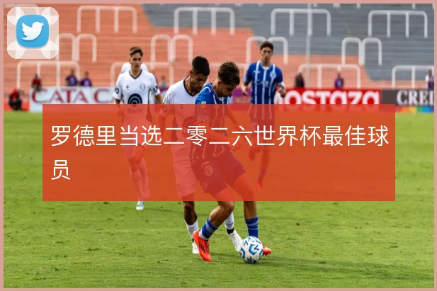 罗德里当选二零二六世界杯最佳球员