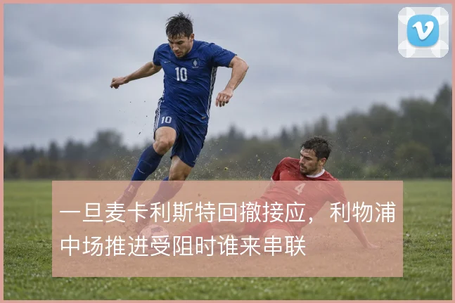 一旦麦卡利斯特回撤接应，利物浦中场推进受阻时谁来串联