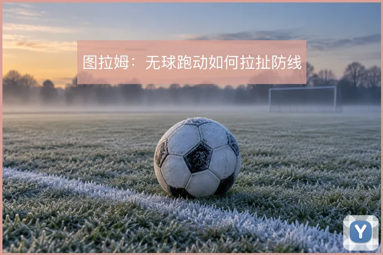 图拉姆：无球跑动如何拉扯防线