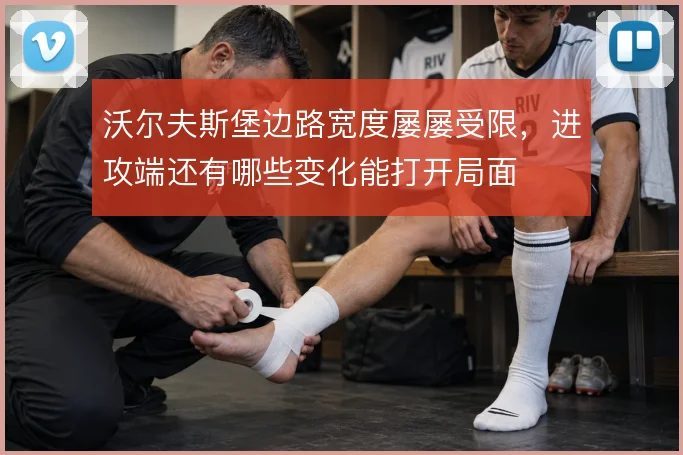 沃尔夫斯堡边路宽度屡屡受限，进攻端还有哪些变化能打开局面