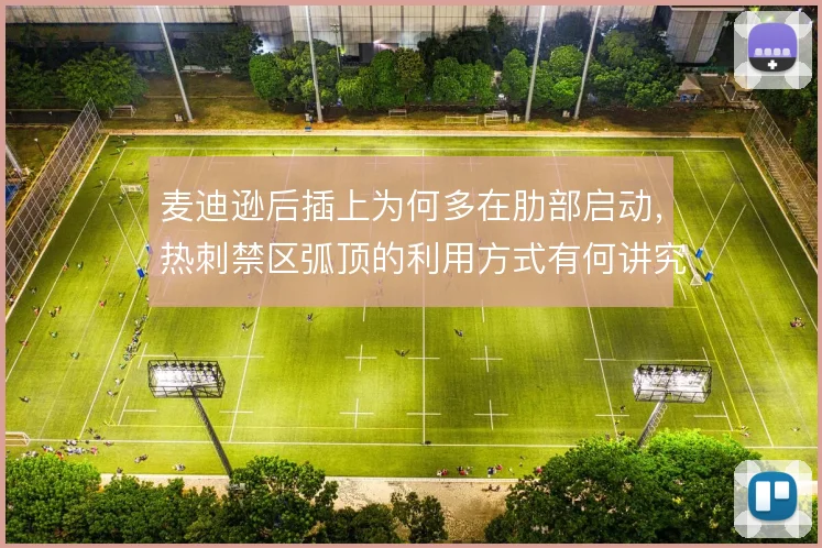 麦迪逊后插上为何多在肋部启动，热刺禁区弧顶的利用方式有何讲究