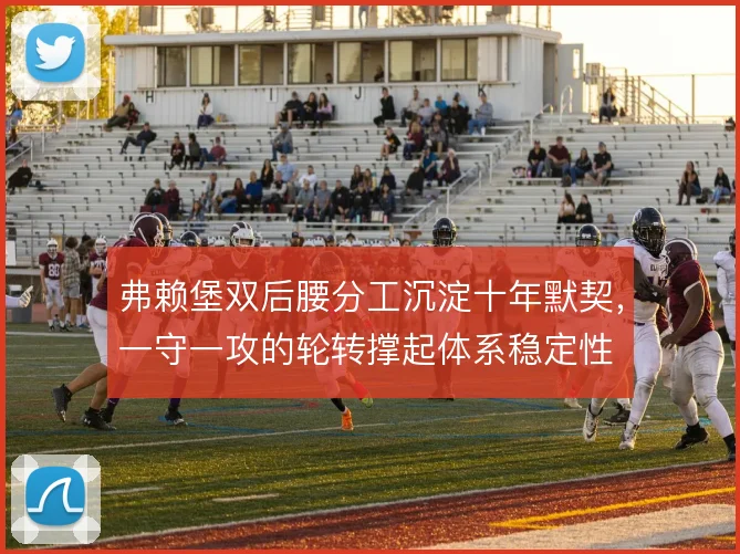 弗赖堡双后腰分工沉淀十年默契，一守一攻的轮转撑起体系稳定性