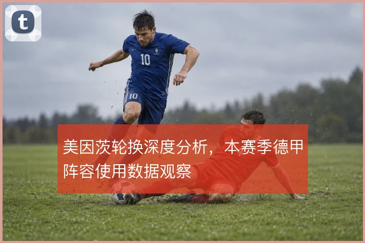 美因茨轮换深度分析，本赛季德甲阵容使用数据观察
