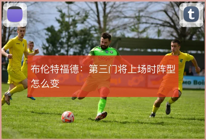 布伦特福德：第三门将上场时阵型怎么变