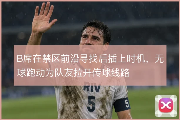 B席在禁区前沿寻找后插上时机，无球跑动为队友拉开传球线路