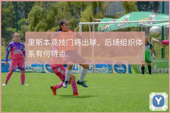 里斯本竞技门将出球，后场组织体系有何特点