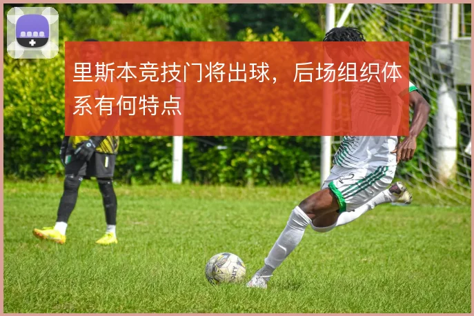 里斯本竞技门将出球，后场组织体系有何特点