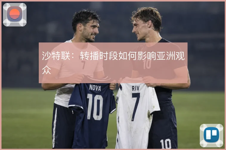 沙特联：转播时段如何影响亚洲观众
