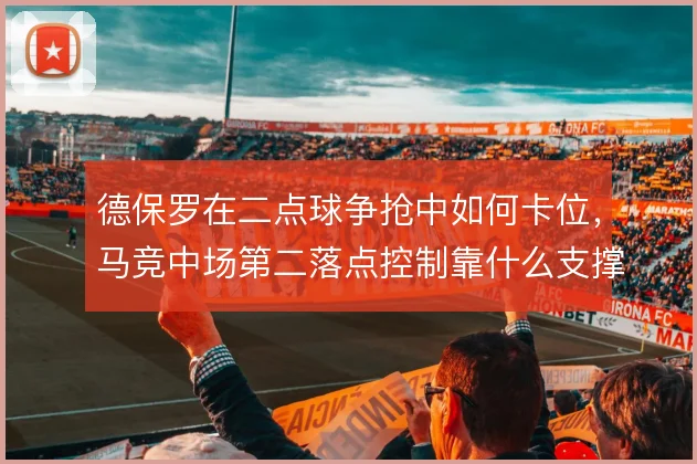 德保罗在二点球争抢中如何卡位，马竞中场第二落点控制靠什么支撑