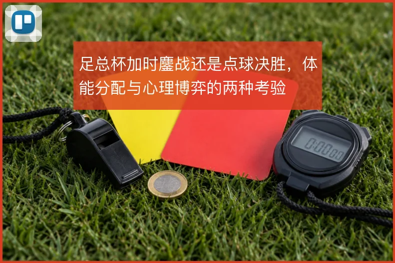 足总杯加时鏖战还是点球决胜，体能分配与心理博弈的两种考验