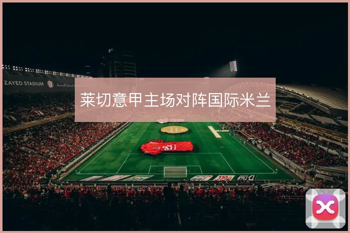莱切意甲主场对阵国际米兰