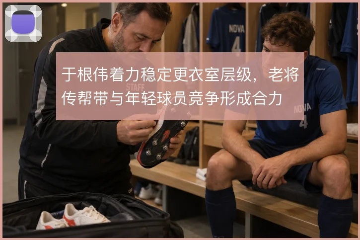 于根伟着力稳定更衣室层级，老将传帮带与年轻球员竞争形成合力