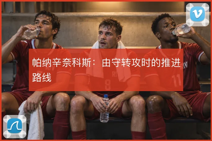 帕纳辛奈科斯：由守转攻时的推进路线