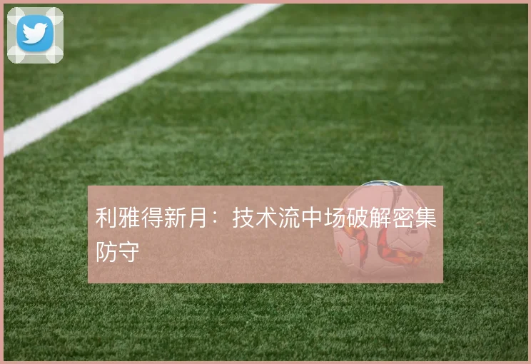 利雅得新月：技术流中场破解密集防守