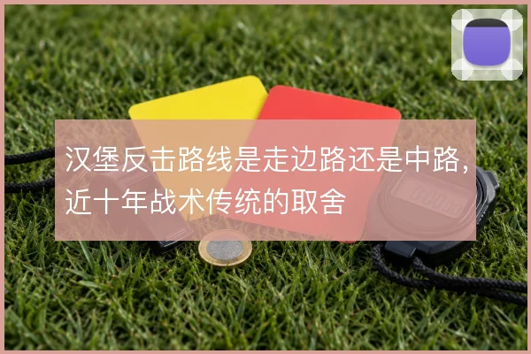 汉堡反击路线是走边路还是中路，近十年战术传统的取舍