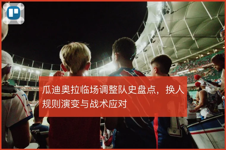 瓜迪奥拉临场调整队史盘点,换人规则演变与战术应对