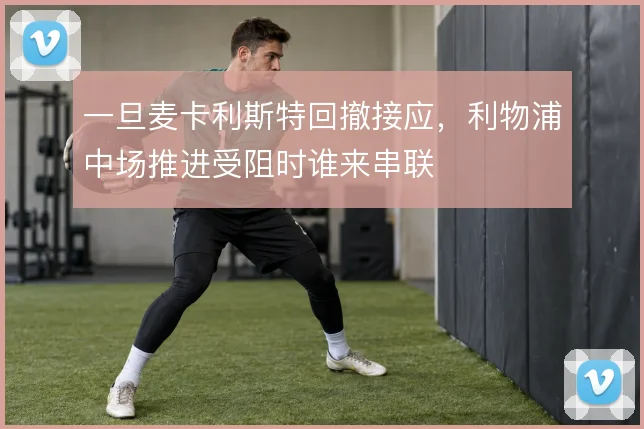 一旦麦卡利斯特回撤接应，利物浦中场推进受阻时谁来串联