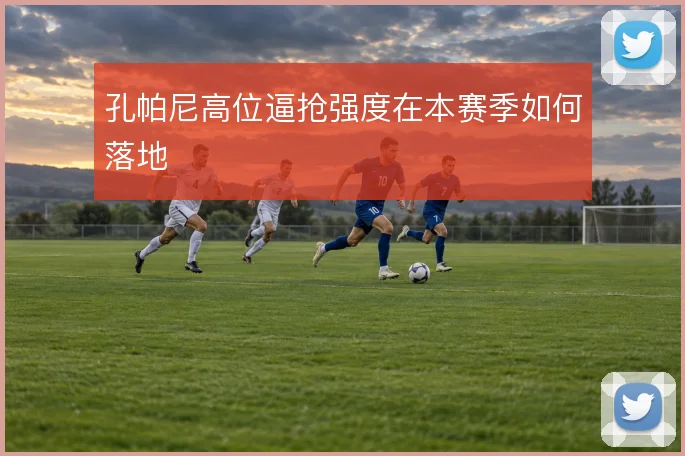 孔帕尼高位逼抢强度在本赛季如何落地