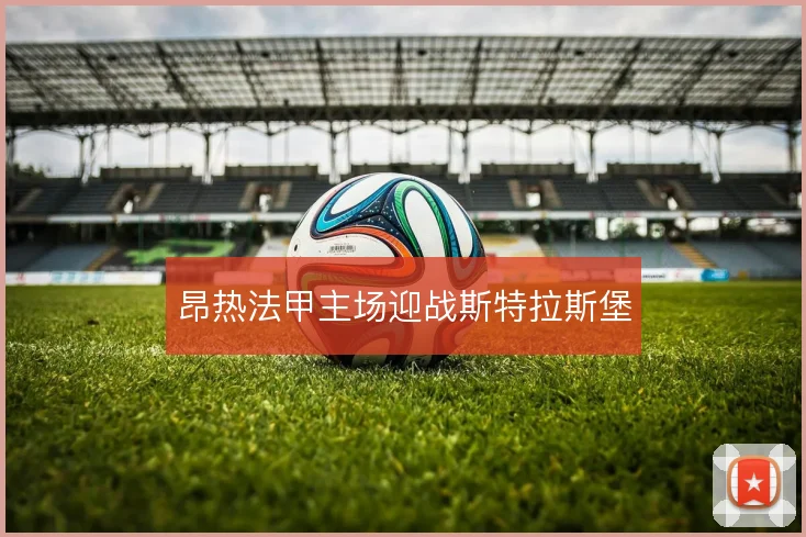 昂热法甲主场迎战斯特拉斯堡