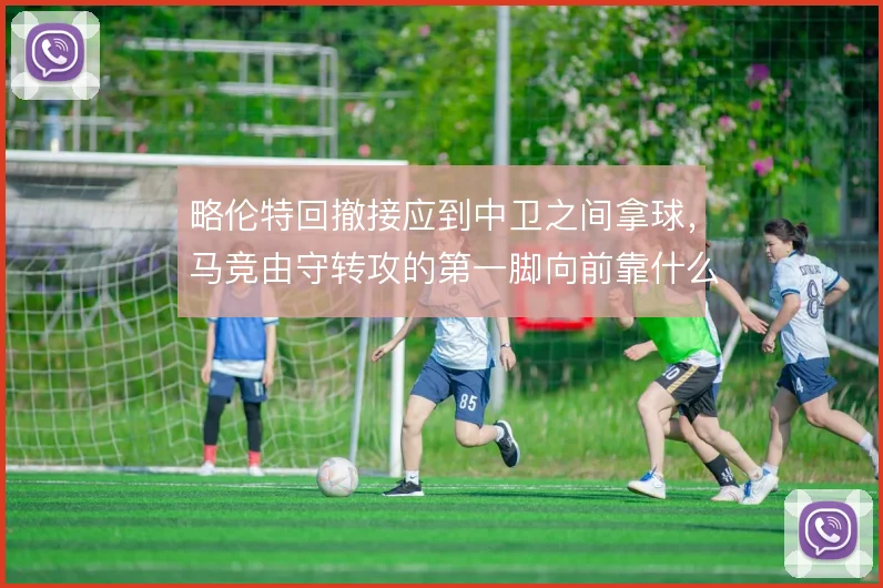 略伦特回撤接应到中卫之间拿球，马竞由守转攻的第一脚向前靠什么撑住