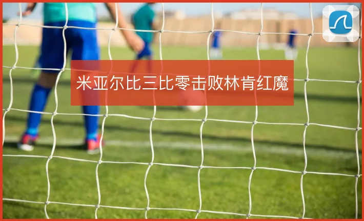 米亚尔比三比零击败林肯红魔