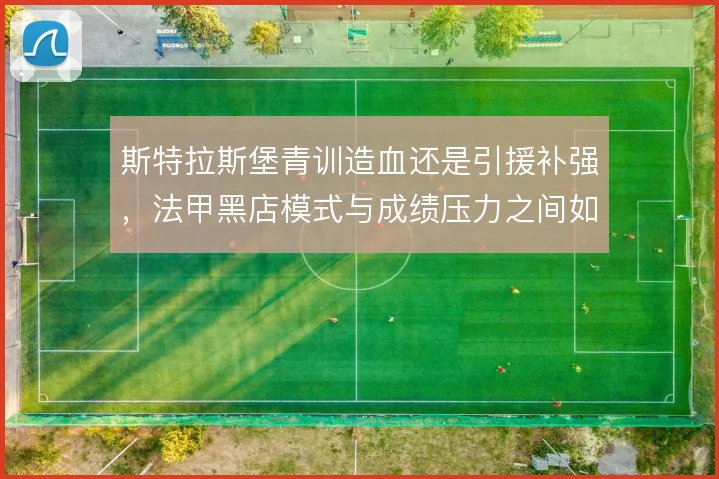 斯特拉斯堡青训造血还是引援补强，法甲黑店模式与成绩压力之间如何取舍