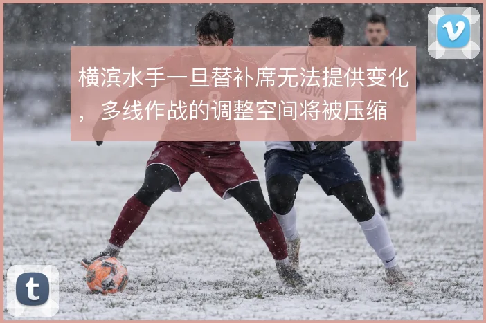 横滨水手一旦替补席无法提供变化，多线作战的调整空间将被压缩